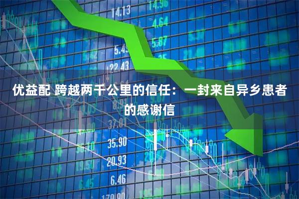 优益配 跨越两千公里的信任:一封来自异乡患者的感谢信