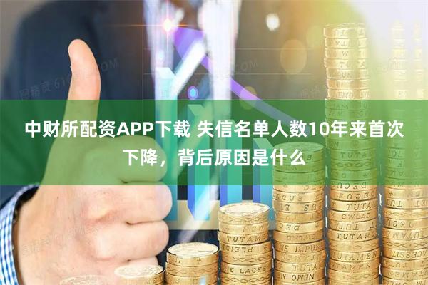 中财所配资APP下载 失信名单人数10年来首次下降,背后原因是什么