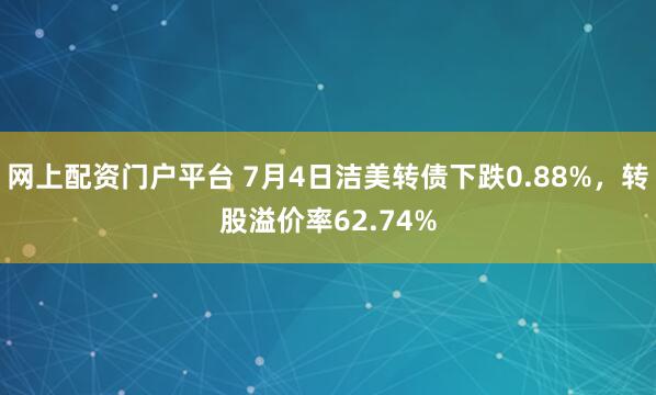 网上配资门户平台 7月4日洁美转债下跌0.88%,转股溢价率62.74%