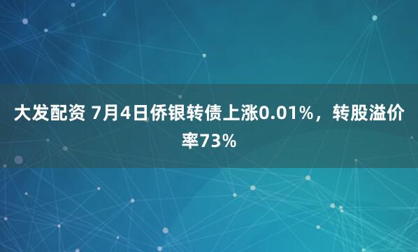 大发配资 7月4日侨银转债上涨0.01%,转股溢价率73%