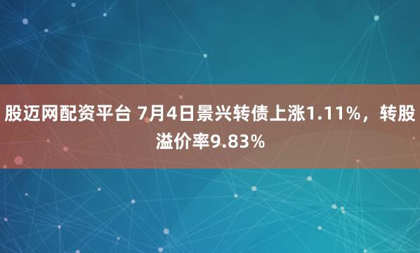 股迈网配资平台 7月4日景兴转债上涨1.11%,转股溢价率9.83%