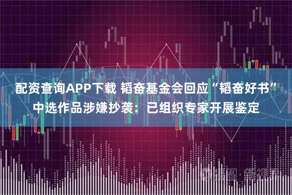 配资查询APP下载 韬奋基金会回应“韬奋好书”中选作品涉嫌抄袭:已组织专家开展鉴定