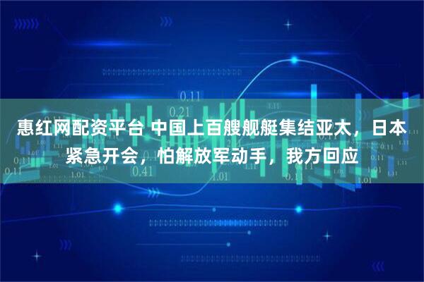 惠红网配资平台 中国上百艘舰艇集结亚太,日本紧急开会,怕解放军动手,我方回应