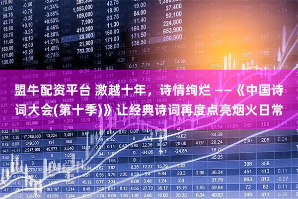 盟牛配资平台 激越十年，诗情绚烂 ——《中国诗词大会(第十季)》让经典诗词再度点亮烟火日常