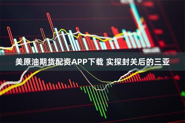 美原油期货配资APP下载 实探封关后的三亚
