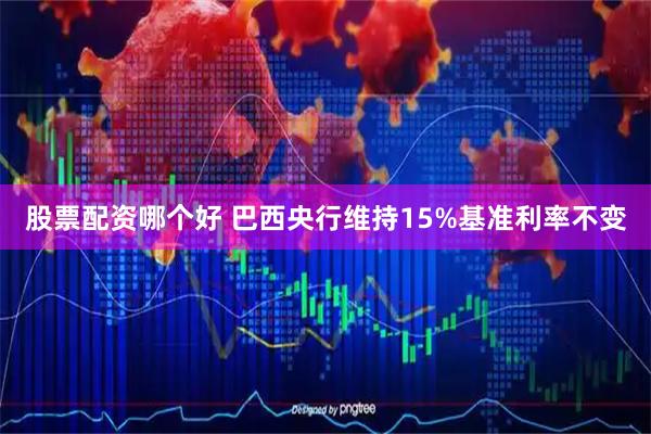 股票配资哪个好 巴西央行维持15%基准利率不变