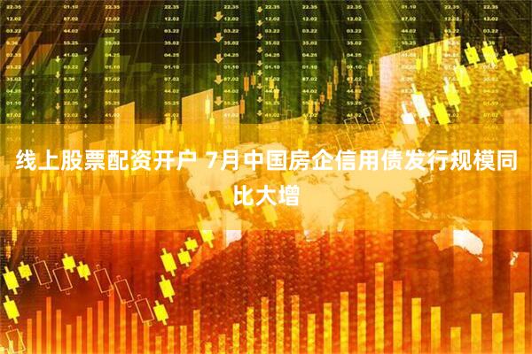 线上股票配资开户 7月中国房企信用债发行规模同比大增