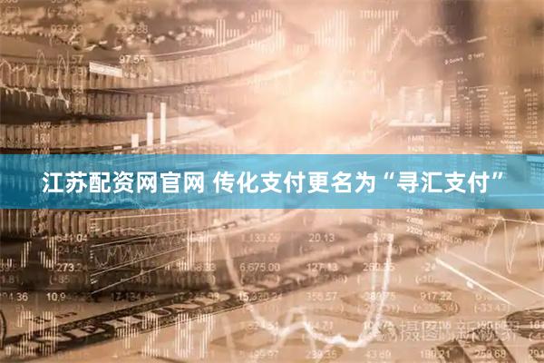 江苏配资网官网 传化支付更名为“寻汇支付”