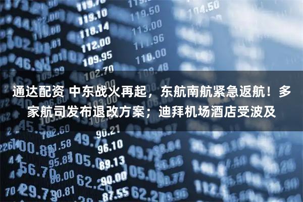通达配资 中东战火再起，东航南航紧急返航！多家航司发布退改方案；迪拜机场酒店受波及
